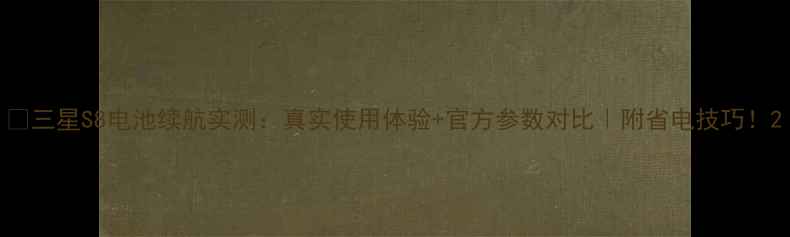 图片 🔋三星S8电池续航实测：真实使用体验+官方参数对比｜附省电技巧！2