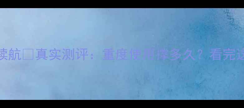 三星S8电池续航真实测评重度使用撑多久看完这篇不踩坑