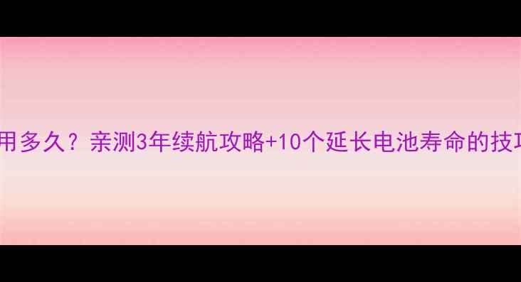 图片 🔋乐视手机电池能用多久？亲测3年续航攻略+10个延长电池寿命的技巧（附实测数据）1