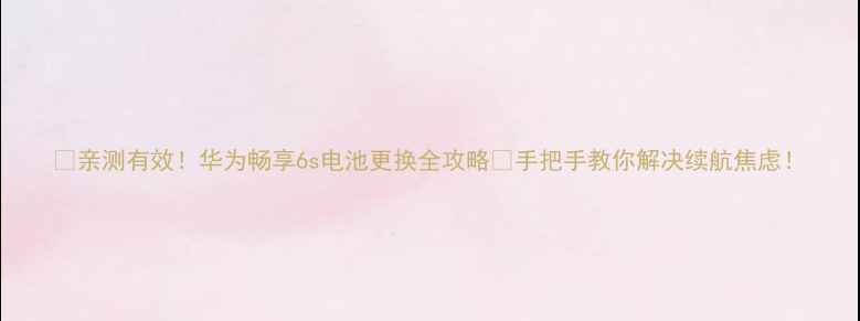 图片 🔋亲测有效！华为畅享6s电池更换全攻略🔧手把手教你解决续航焦虑！