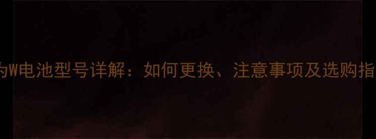 图片 🔋华为W电池型号详解：如何更换、注意事项及选购指南🔋2