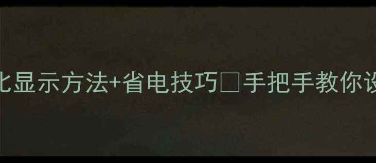 华为手机电池百分比显示方法省电技巧手把手教你设置延长续航攻略