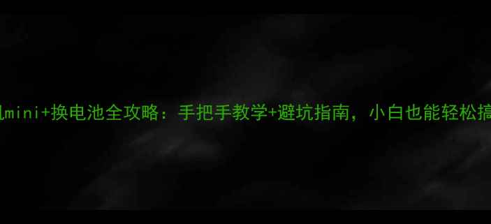 天机mini换电池全攻略手把手教学避坑指南小白也能轻松搞定