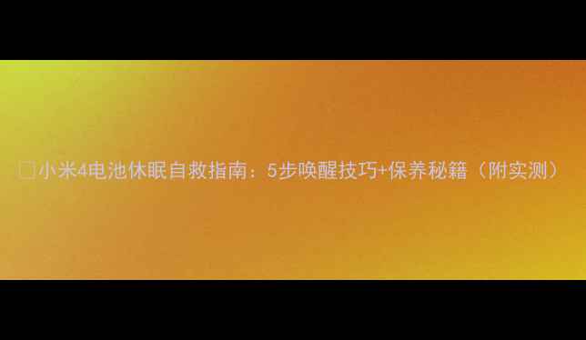 图片 🔋小米4电池休眠自救指南：5步唤醒技巧+保养秘籍（附实测）