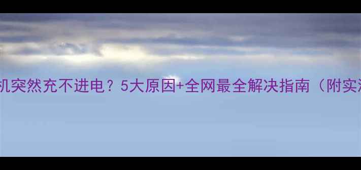 小米手机突然充不进电5大原因全网最全解决指南附实测方法