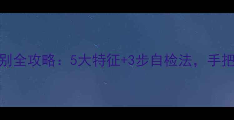 手机假电池鉴别全攻略5大特征3步自检法手把手教你避坑