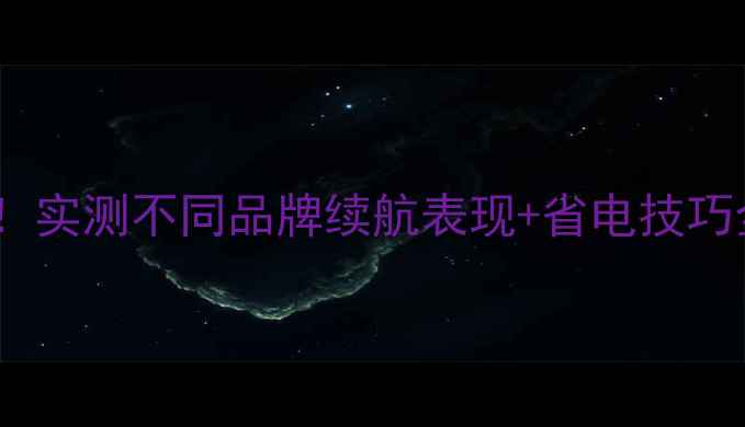 图片 🔋手机待机时间真相大！实测不同品牌续航表现+省电技巧全公开（附选购攻略）2