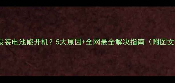 图片 🔋手机没装电池能开机？5大原因+全网最全解决指南（附图文教程）2