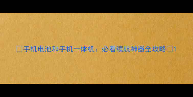 图片 🔋手机电池和手机一体机：必看续航神器全攻略📱1