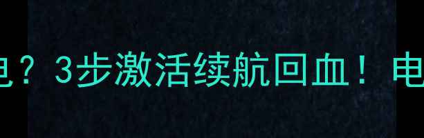 手机电池放久了没电3步激活续航回血电池保养全攻略来了