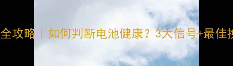手机电池更换全攻略如何判断电池健康3大信号最佳换机时间表