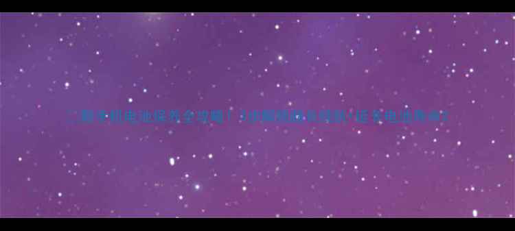 新手机电池保养全攻略3步解锁超长续航延长电池寿命