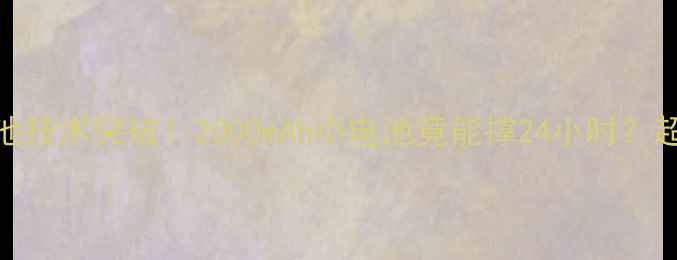 图片 🔋未来手机电池技术突破！2000mAh小电池竟能撑24小时？超能续航黑科技