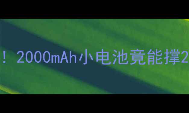 未来手机电池技术突破2000mAh小电池竟能撑24小时超能续航黑科技