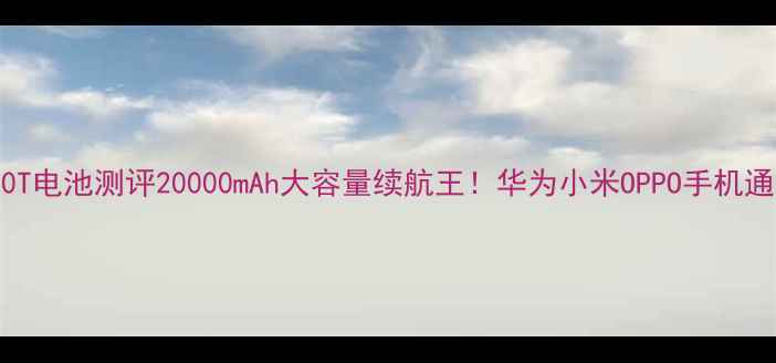 图片 🔋海尔6380T电池测评20000mAh大容量续航王！华为小米OPPO手机通用攻略📱2