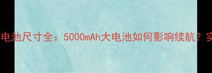 图片 🔋深度测评乐视Max电池尺寸全：5000mAh大电池如何影响续航？实测数据+选购指南2