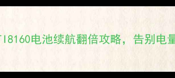 图片 🔋真实测评！GTI8160电池续航翻倍攻略，告别电量焦虑的秘诀！2
