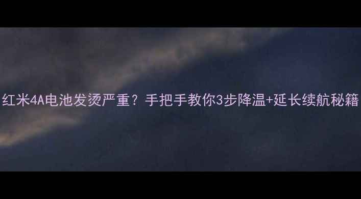 图片 🔋红米4A电池发烫严重？手把手教你3步降温+延长续航秘籍！
