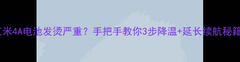 红米4A电池发烫严重手把手教你3步降温延长续航秘籍