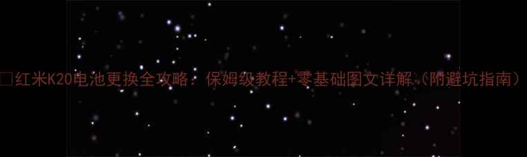 图片 🔋红米K20电池更换全攻略：保姆级教程+零基础图文详解（附避坑指南）