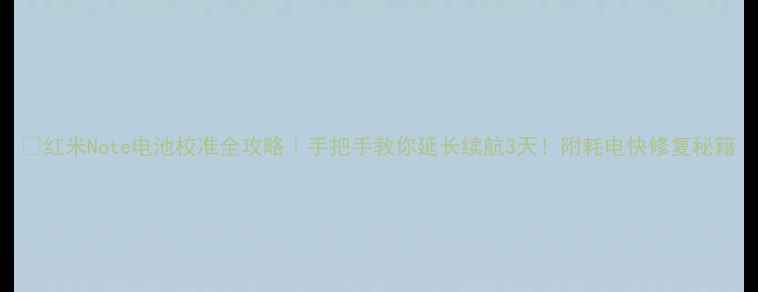 图片 🔋红米Note电池校准全攻略｜手把手教你延长续航3天！附耗电快修复秘籍