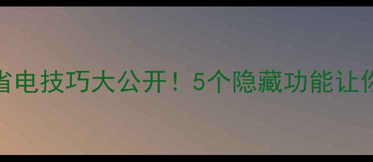 图片 🔋苹果手机iOS17省电技巧大公开！5个隐藏功能让你续航多出2小时💡