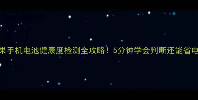 苹果手机电池健康度检测全攻略5分钟学会判断还能省电费