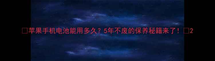 苹果手机电池能用多久5年不废的保养秘籍来了