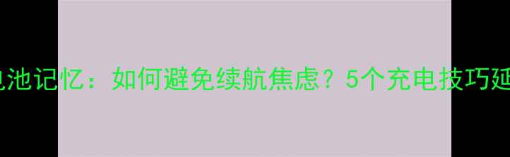 苹果手机电池记忆如何避免续航焦虑5个充电技巧延长电池寿命