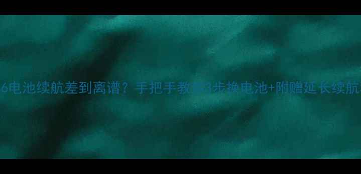金立S6电池续航差到离谱手把手教你3步换电池附赠延长续航秘籍