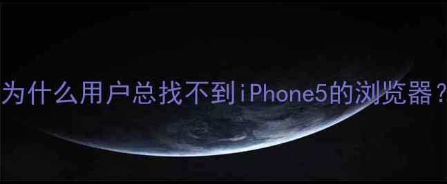 图片 🔍为什么用户总找不到iPhone5的浏览器？1