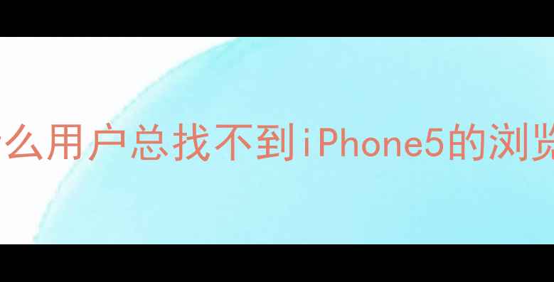 为什么用户总找不到iPhone5的浏览器