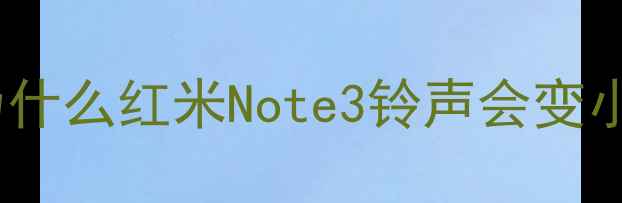 图片 🔍为什么红米Note3铃声会变小？1