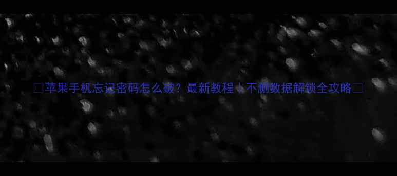 苹果手机忘记密码怎么破最新教程不删数据解锁全攻略