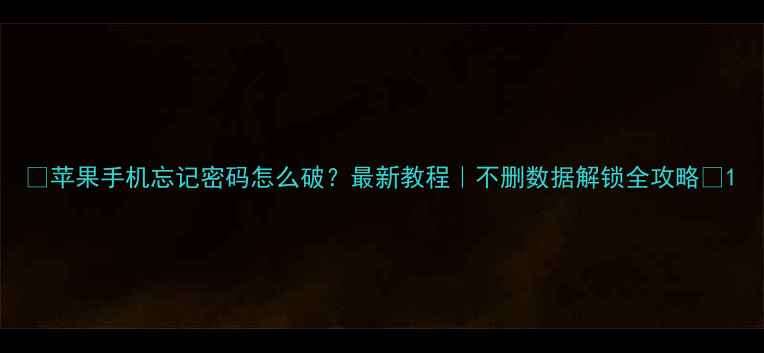 图片 🔑苹果手机忘记密码怎么破？最新教程｜不删数据解锁全攻略💡1