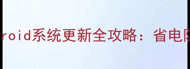 不root也能关Android系统更新全攻略省电防数据丢失自定义设置