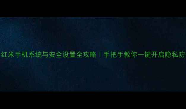 图片 🔒红米手机系统与安全设置全攻略｜手把手教你一键开启隐私防护