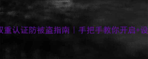 苹果ID双重认证防被盗指南手把手教你开启设置全攻略