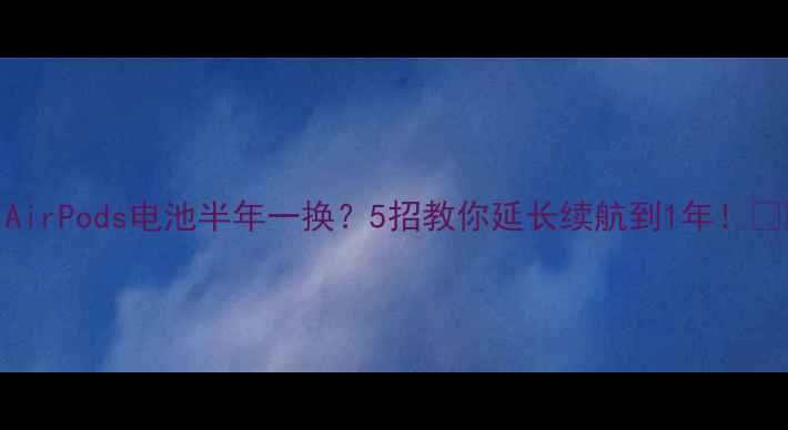 图片 🔥AirPods电池半年一换？5招教你延长续航到1年！🔋💡