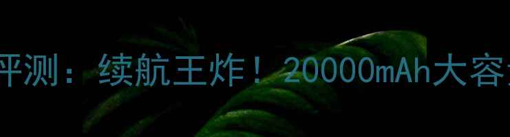 图片 🔥LT22i手机电池评测：续航王炸！20000mAh大容量+快充技术全💡1
