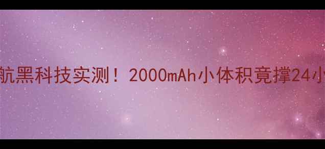 NexusX电池手机续航黑科技实测2000mAh小体积竟撑24小时附真实使用体验