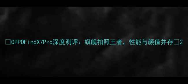 图片 🔥OPPOFindX7Pro深度测评：旗舰拍照王者，性能与颜值并存✨2