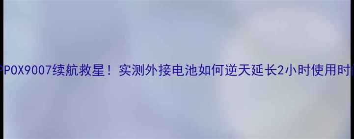 图片 🔥OPPOX9007续航救星！实测外接电池如何逆天延长2小时使用时间✨