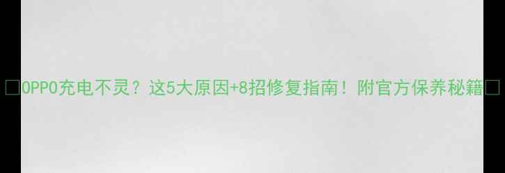图片 🔥OPPO充电不灵？这5大原因+8招修复指南！附官方保养秘籍🔥