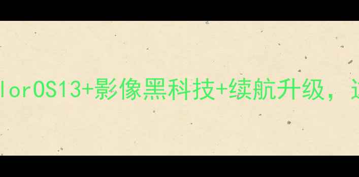 OPPO年度大事件ColorOS13影像黑科技续航升级这波更新值不值得冲
