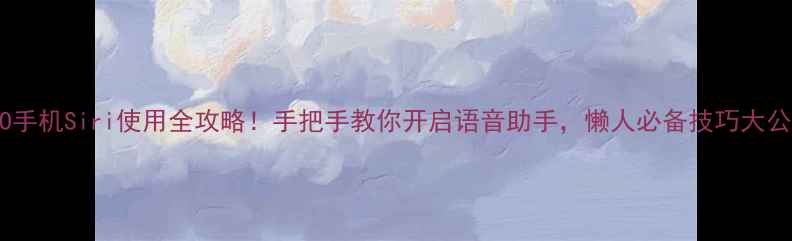 图片 🔥OPPO手机Siri使用全攻略！手把手教你开启语音助手，懒人必备技巧大公开！2