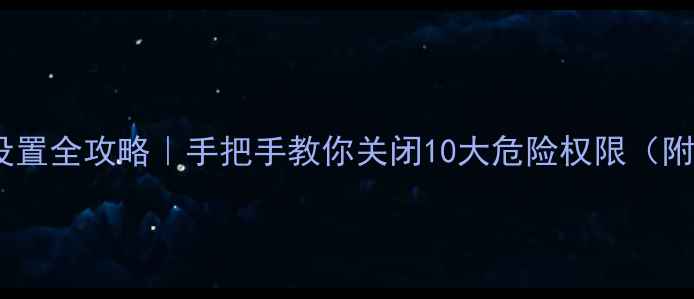 OPPO账号隐私设置全攻略手把手教你关闭10大危险权限附官方最新教程