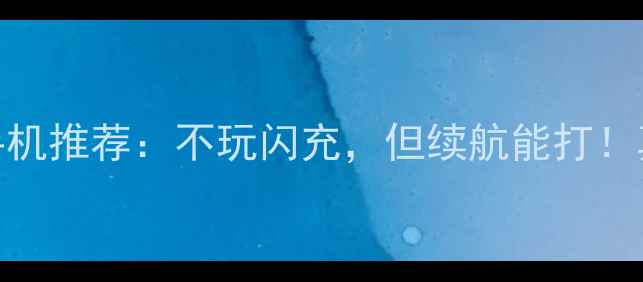 OPPO长续航手机推荐不玩闪充但续航能打真实体验分享
