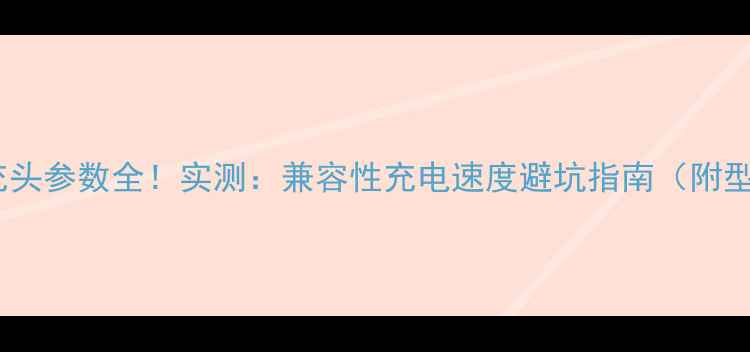 OPPO闪充头参数全实测兼容性充电速度避坑指南附型号对比