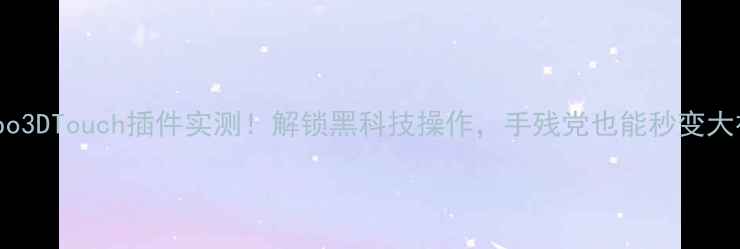 Oppo3DTouch插件实测解锁黑科技操作手残党也能秒变大神